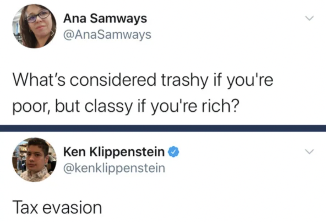 screenshot - Ana Samways What's considered trashy if you're poor, but classy if you're rich? Ken Klippenstein Tax evasion