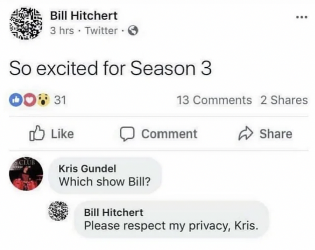 screenshot - Bill Hitchert 3 hrs Twitter So excited for Season 3 031 13 2 Comment Kris Gundel Which show Bill? Bill Hitchert Please respect my privacy, Kris.