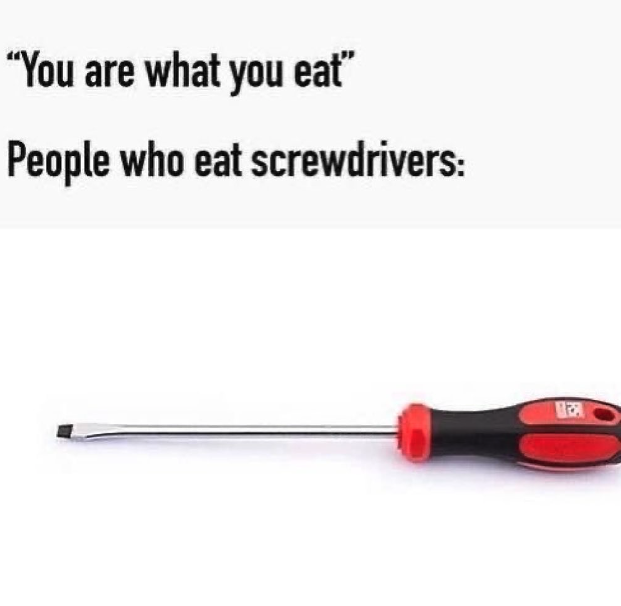 bradawl - "You are what you eat" People who eat screwdrivers