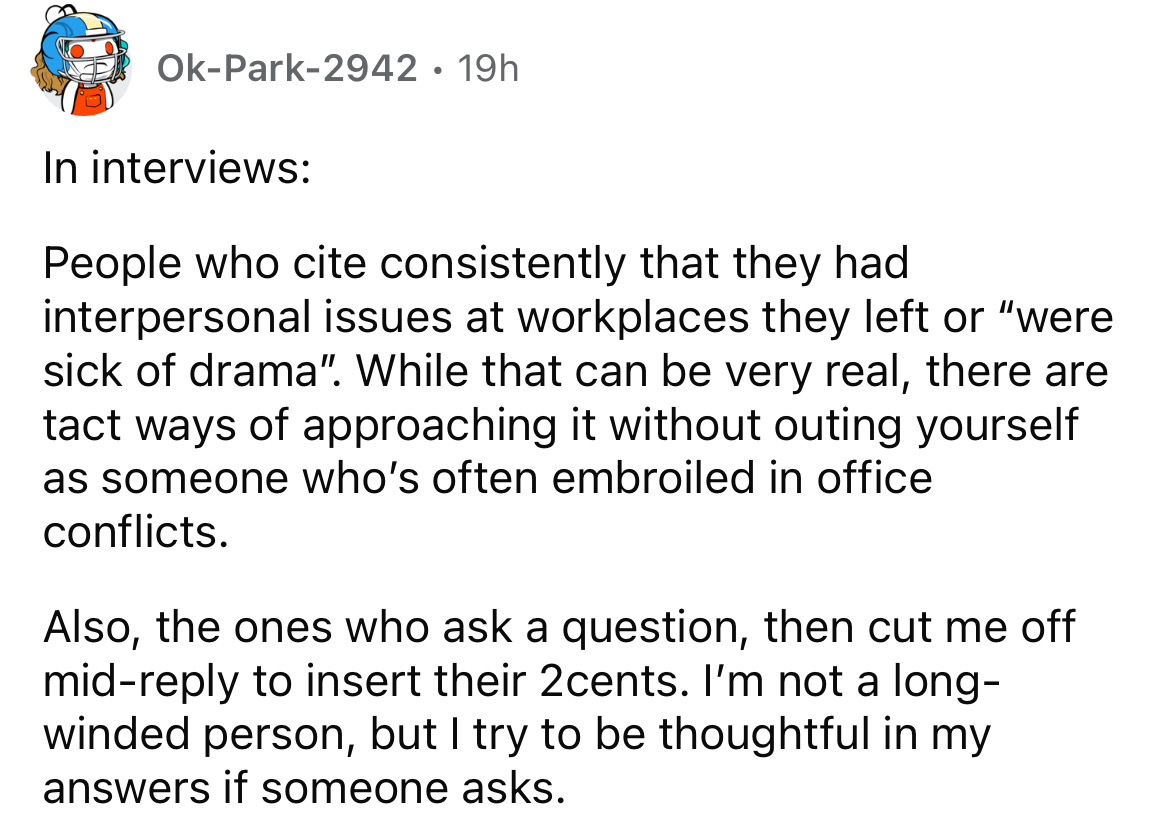 number - OkPark2942 19h In interviews . People who cite consistently that they had interpersonal issues at workplaces they left or "were sick of drama". While that can be very real, there are tact ways of approaching it without outing yourself as someone 
