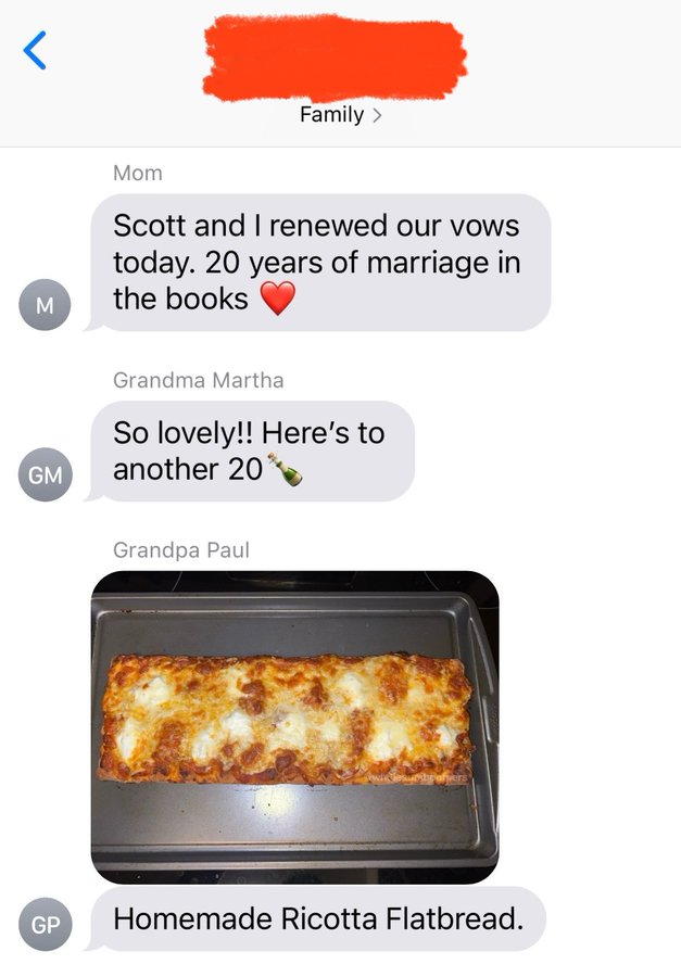 screenshot - r M Gm Family > Mom Scott and I renewed our vows today. 20 years of marriage in the books Grandma Martha So lovely!! Here's to another 20 Grandpa Paul Gp Homemade Ricotta Flatbread.