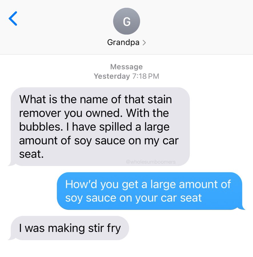 screenshot - G Grandpa > Message Yesterday What is the name of that stain remover you owned. With the bubbles. I have spilled a large amount of soy sauce on my car seat. How'd you get a large amount of soy sauce on your car seat I was making stir fry