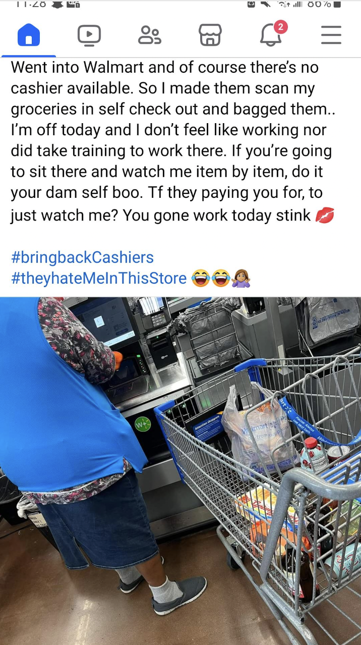 Walmart - 00 Went into Walmart and of course there's no cashier available. So I made them scan my groceries in self check out and bagged them.. I'm off today and I don't feel working nor did take training to work there. If you're going to sit there and wa