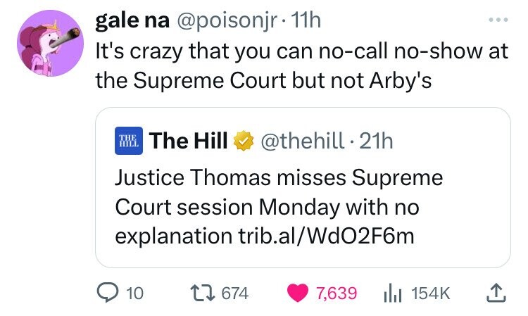 screenshot - gale na . 11h It's crazy that you can nocall noshow at the Supreme Court but not Arby's The Hill The Hill 21h Justice Thomas misses Supreme Court session Monday with no explanation trib.alWd02F6m 10 1 674 7,