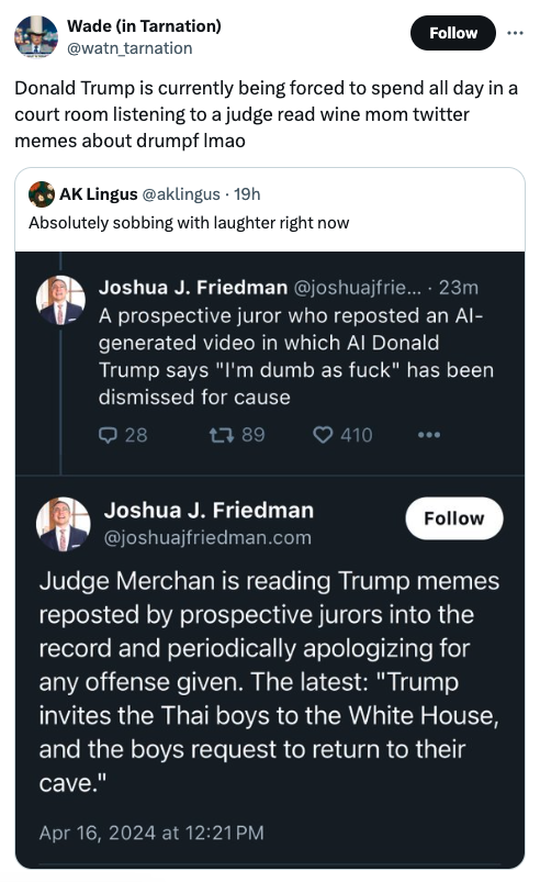 screenshot - Wade in Tarnation Donald Trump is currently being forced to spend all day in a court room listening to a judge read wine mom twitter memes about drumpf Imao Ak Lingus 19h Absolutely sobbing with laughter right now Joshua J. Friedman .... 23m 