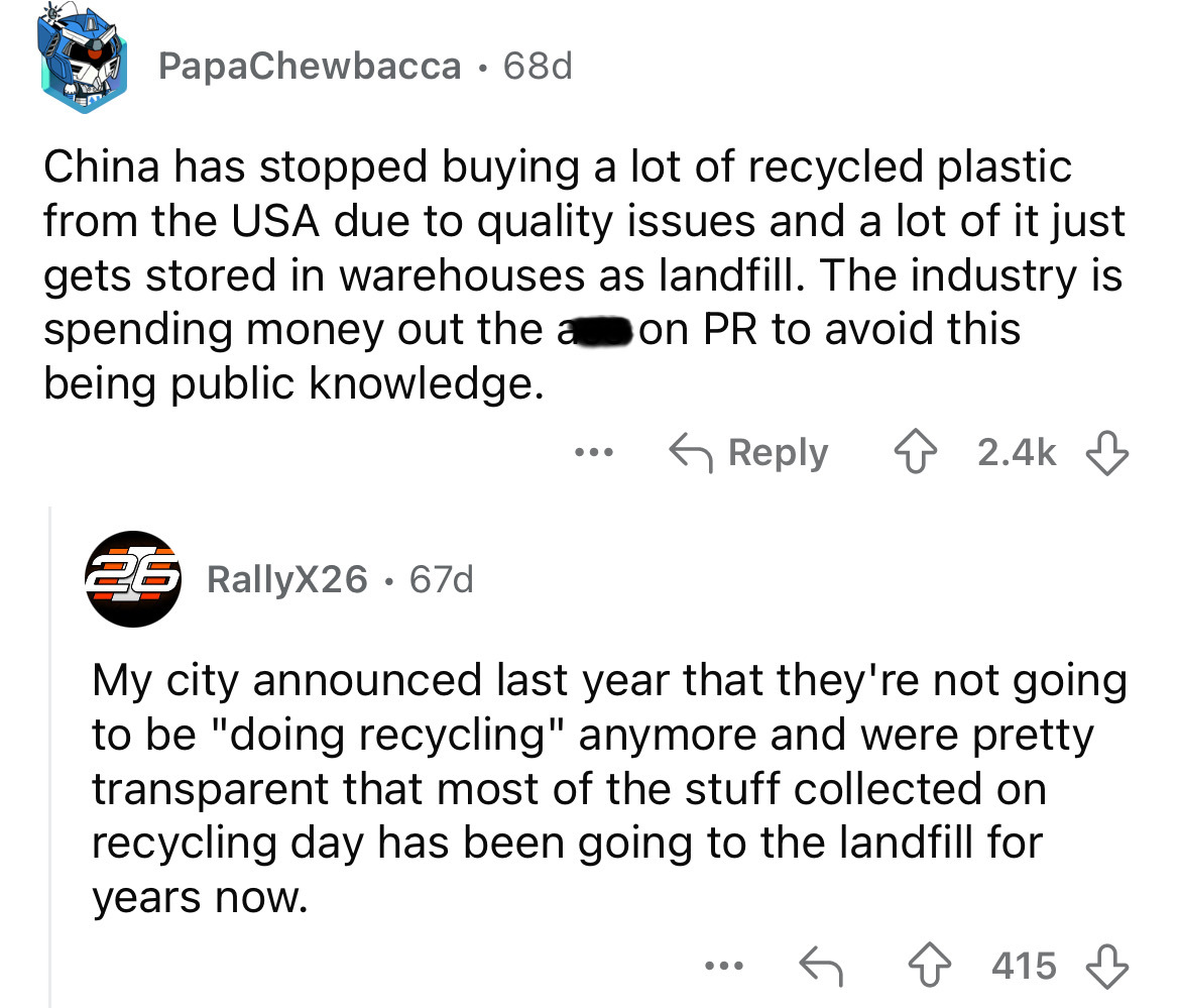 screenshot - PapaChewbacca 68d China has stopped buying a lot of recycled plastic from the Usa due to quality issues and a lot of it just gets stored in warehouses as landfill. The industry is spending money out the a on Pr to avoid this being public know