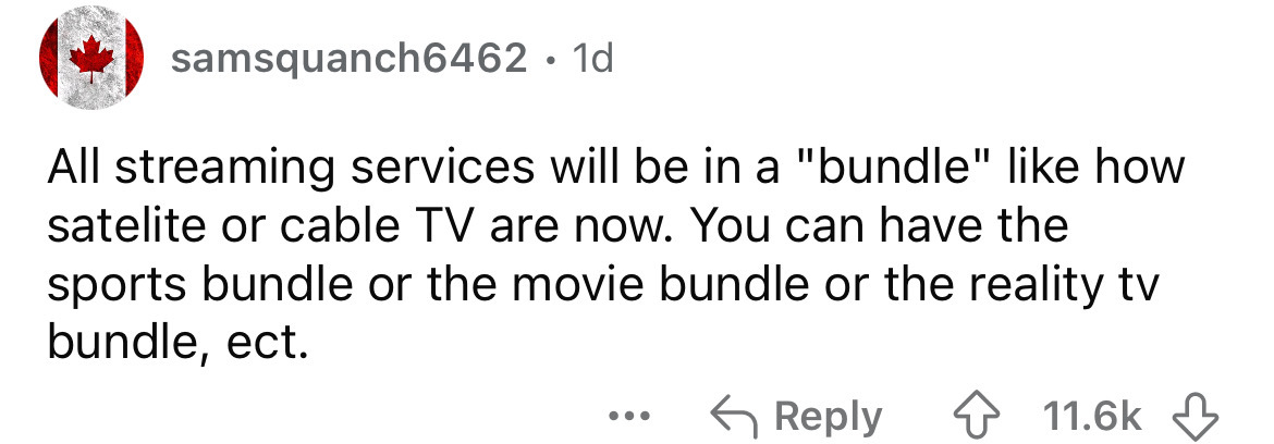 number - samsquanch6462 1d All streaming services will be in a "bundle" how satelite or cable Tv are now. You can have the sports bundle or the movie bundle or the reality tv bundle, ect.