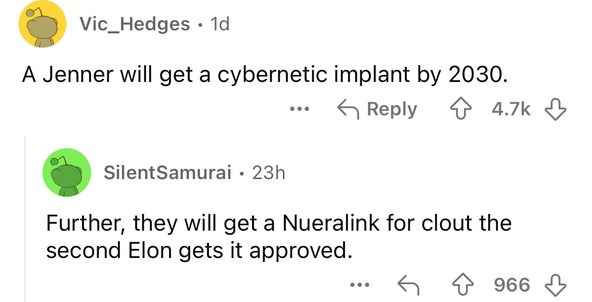 screenshot - Vic_Hedges 1d . A Jenner will get a cybernetic implant by 2030. SilentSamurai 23h ... Further, they will get a Nueralink for clout the second Elon gets it approved. ... 966