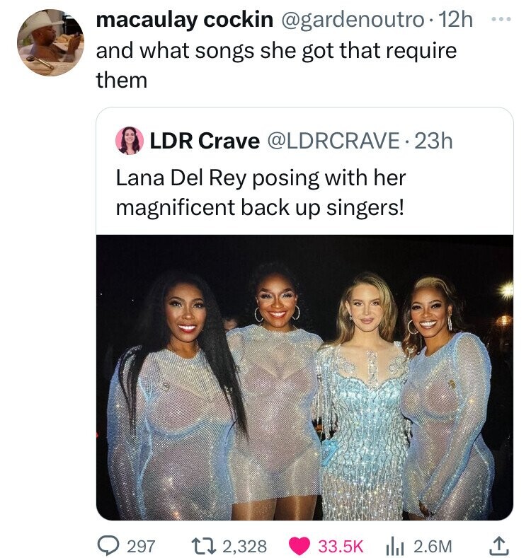 girl - macaulay cockin . 12h and what songs she got that require them Oldr Crave . 23h Lana Del Rey posing with her magnificent back up singers! 297 172,328 2.6M