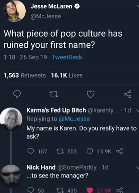 screenshot - Jesse McLaren What piece of pop culture has ruined your first name? 26 Sep 19 TweetDeck 1,563 27 Karma's Fed Up Bitch ... 1d My name is Karen. Do you really have to ask? 187 503 Nick Hand 1d ...to see the manager? 53 1435