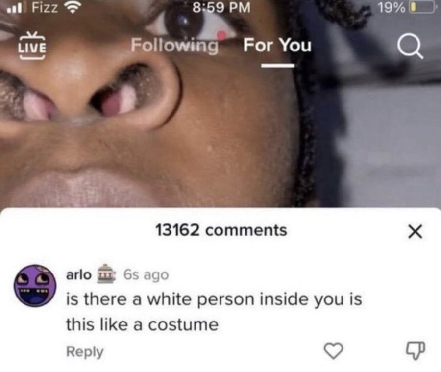 Meme - Fizz Live ing For You 13162 arlo 6s ago is there a white person inside you is this a costume 19% 0