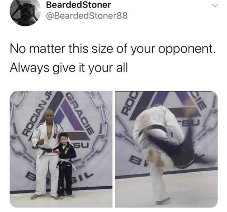 give it your all no matter the size of your opponent - Bearded Stoner No matter this size of your opponent. Always give it your all Rocian Ja Gracie Su Sil Roc B Cie Su