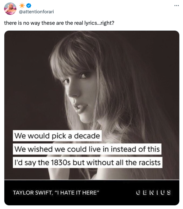 taylor swift the tortured poets department listening party poster - there is no way these are the real lyrics...right? We would pick a decade We wished we could live in instead of this I'd say the 1830s but without all the racists Taylor Swift, "I Hate It