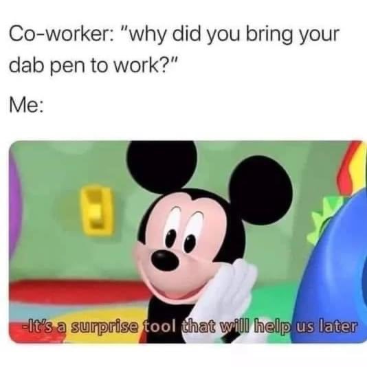 working fast food memes - Coworker "why did you bring your dab pen to work?" Me " It's a surprise tool that will help us later