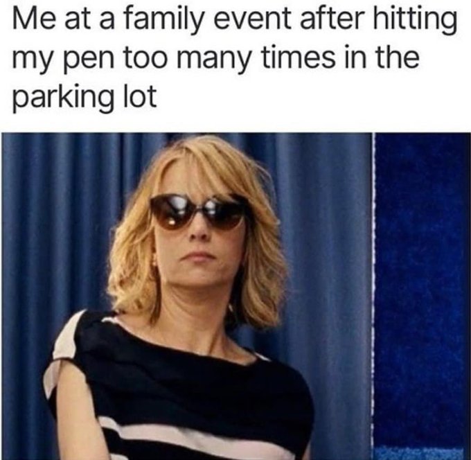 funny 420 memes - Me at a family event after hitting my pen too many times in the parking lot