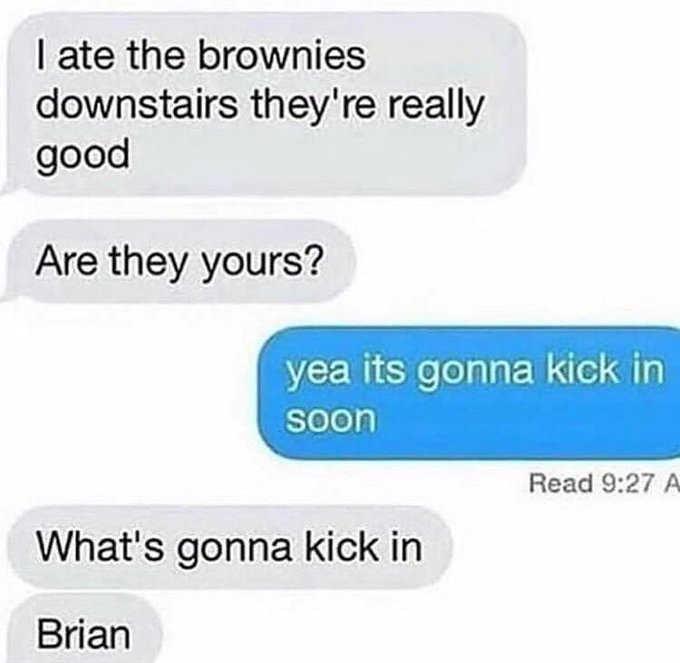 screenshot - I ate the brownies downstairs they're really good Are they yours? yea its gonna kick in soon What's gonna kick in Brian Read A