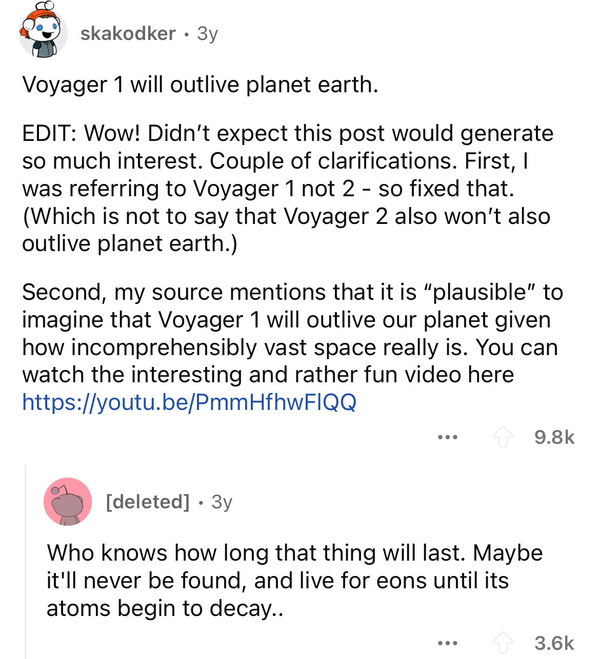 screenshot - skakodker 3y Voyager 1 will outlive planet earth. Edit Wow! Didn't expect this post would generate so much interest. Couple of clarifications. First, I was referring to Voyager 1 not 2 so fixed that. Which is not to say that Voyager 2 also wo