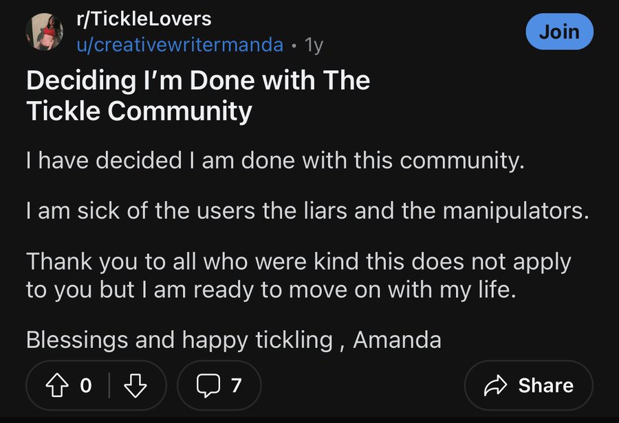 screenshot - rTickleLovers ucreativewritermanda 1y Deciding I'm Done with The Tickle Community I have decided I am done with this community. Join I am sick of the users the liars and the manipulators. Thank you to all who were kind this does not apply to 