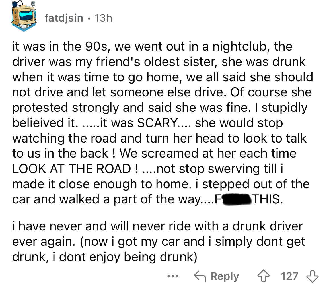 screenshot - fatdjsin .13h it was in the 90s, we went out in a nightclub, the driver was my friend's oldest sister, she was drunk when it was time to go home, we all said she should not drive and let someone else drive. Of course she protested strongly an