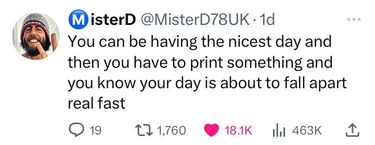 screenshot - MisterD . 1d You can be having the nicest day and then you have to print something and you know your day is about to fall apart real fast 19 1,760 Ill