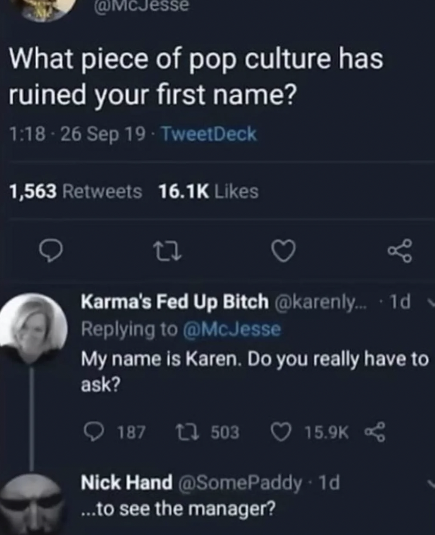 screenshot - What piece of pop culture has ruined your first name? 26 Sep 19 TweetDeck 1,563 Karma's Fed Up Bitch ... 1d My name is Karen. Do you really have to ask? 187 1 503 Nick Hand 1d ...to see the manager?