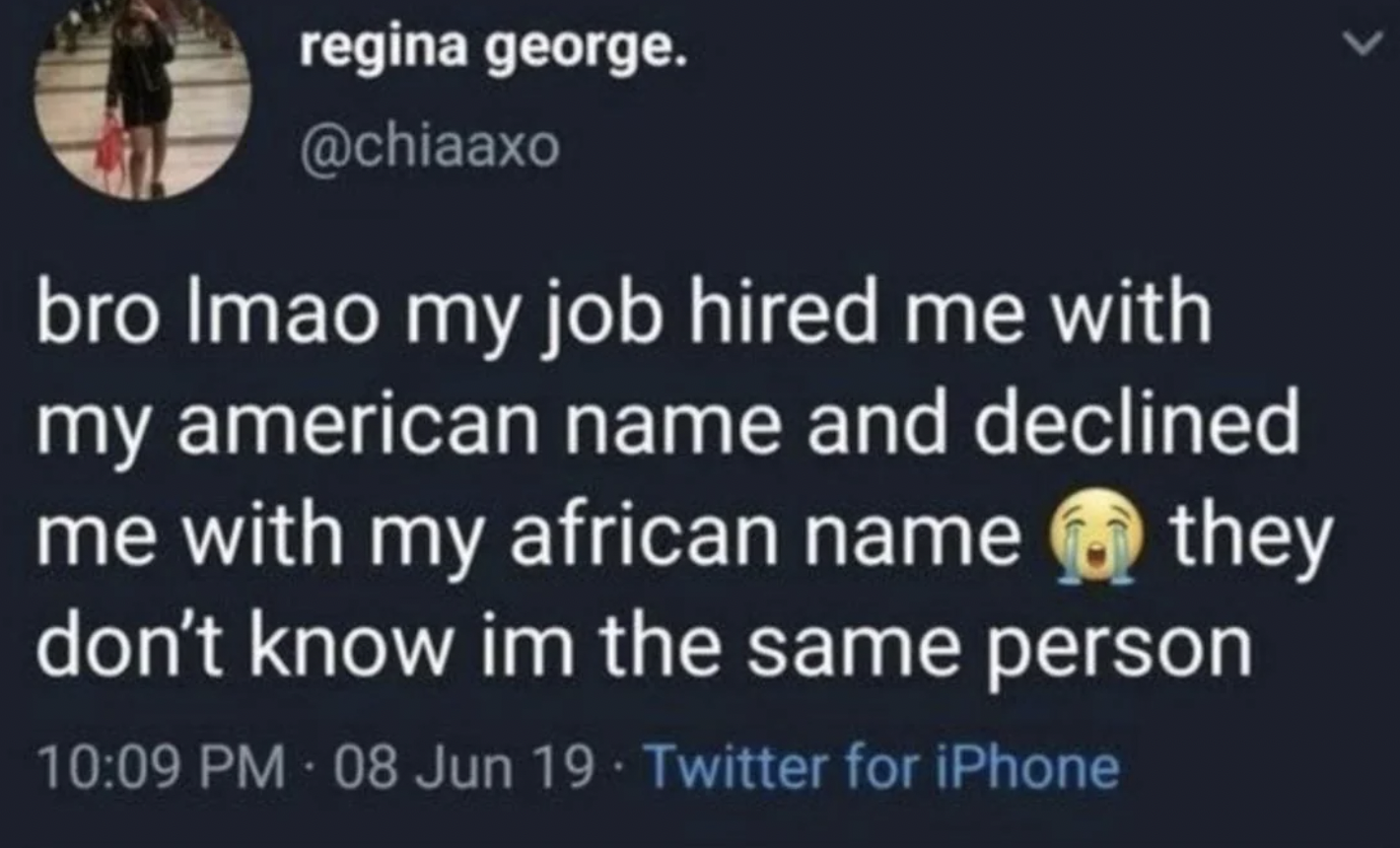 screenshot - regina george. bro Imao my job hired me with my american name and declined me with my african name they don't know im the same person 08 Jun 19 Twitter for iPhone L