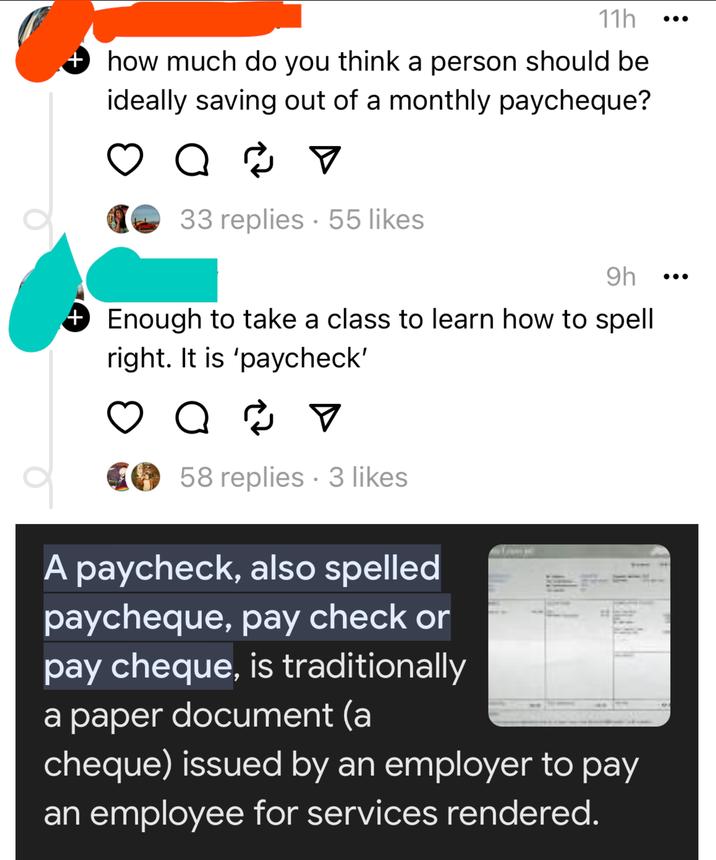 screenshot - 11h how much do you think a person should be ideally saving out of a monthly paycheque? a 33 replies 55 9h Enough to take a class to learn how to spell right. It is 'paycheck' 58 replies 3 A paycheck, also spelled paycheque, pay check or pay 