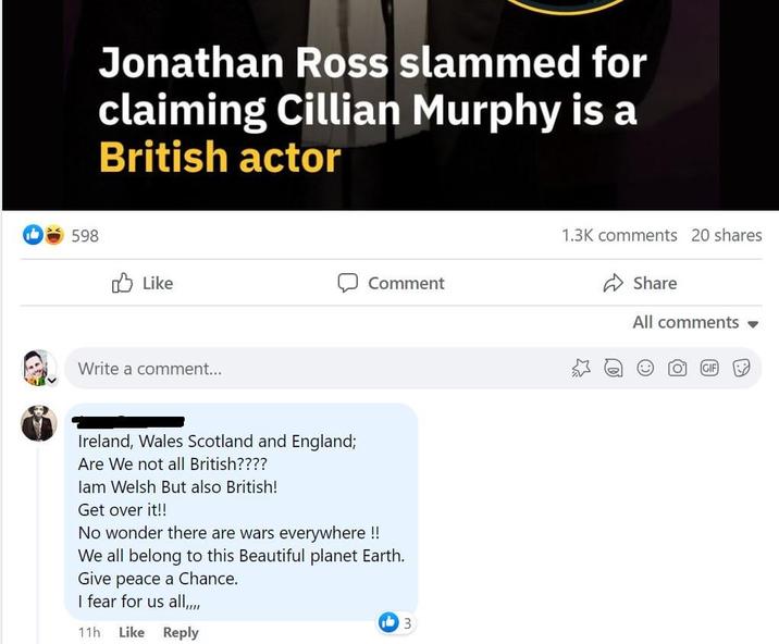 screenshot - 598 Jonathan Ross slammed for claiming Cillian Murphy is a British actor Comment Write a comment... Ireland, Wales Scotland and England; Are We not all British???? lam Welsh But also British! Get over it!! No wonder there are wars everywhere!