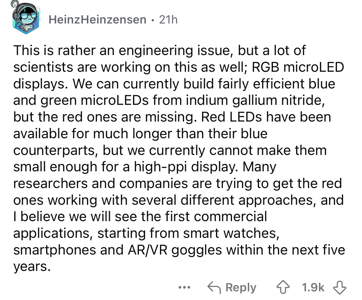 number - Heinz Heinzensen 21h . This is rather an engineering issue, but a lot of scientists are working on this as well; Rgb microLED displays. We can currently build fairly efficient blue and green microLEDs from indium gallium nitride, but the red ones