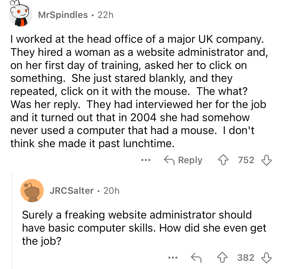screenshot - MrSpindles 22h I worked at the head office of a major Uk company. They hired a woman as a website administrator and, on her first day of training, asked her to click on something. She just stared blankly, and they repeated, click on it with t