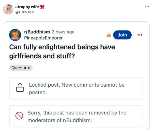 screenshot - atrophy wife rBuddhism 2 days ago PineappleEmporer Can fully enlightened beings have girlfriends and stuff? Question Join Locked post. New cannot be posted. Sorry, this post has been removed by the moderators of rBuddhism. ...