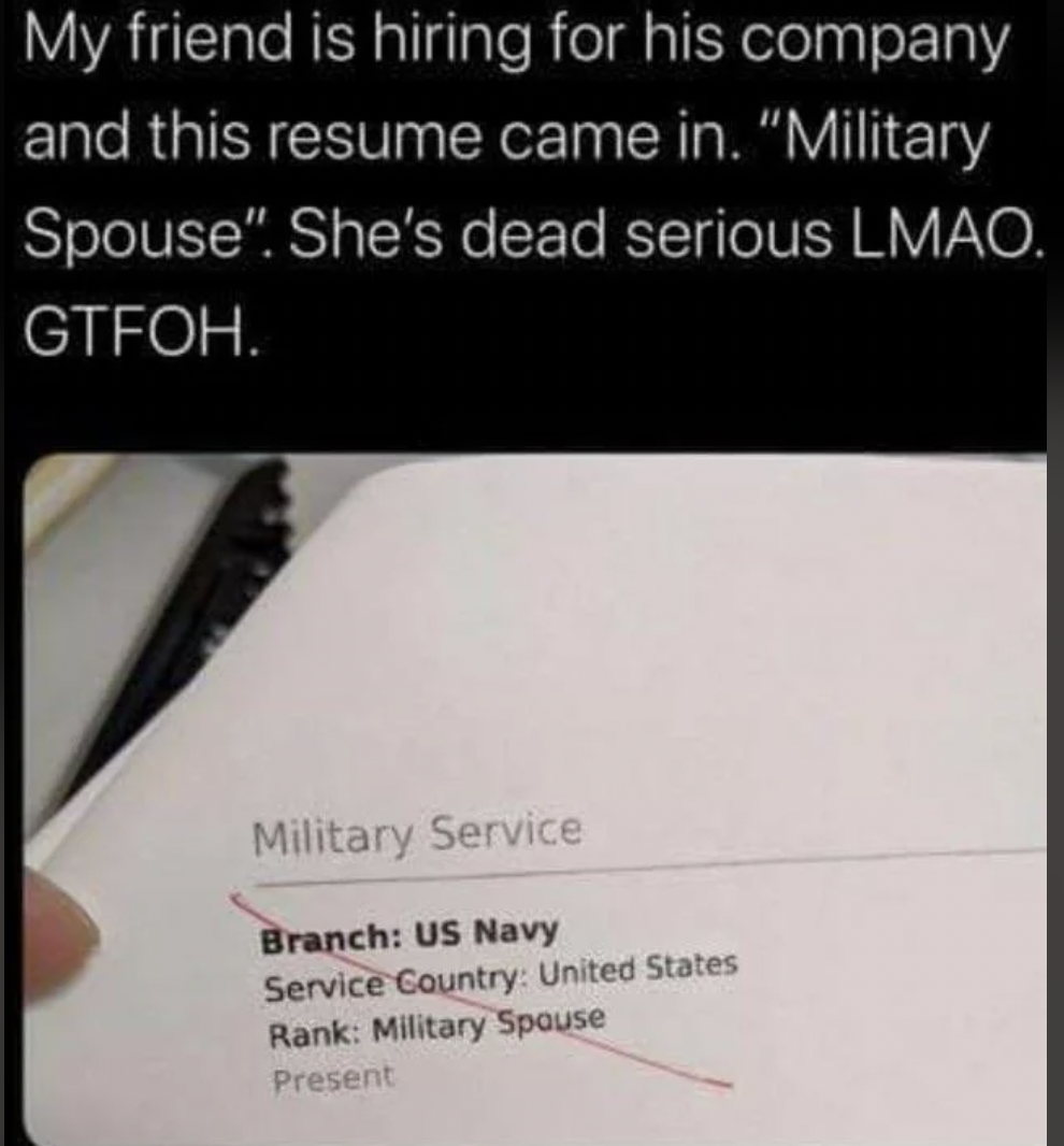 military wife resume meme - My friend is hiring for his company and this resume came in. "Military Spouse". She's dead serious Lmao. Gtfoh. Military Service Branch Us Navy Service Country United States Rank Military Spouse Present