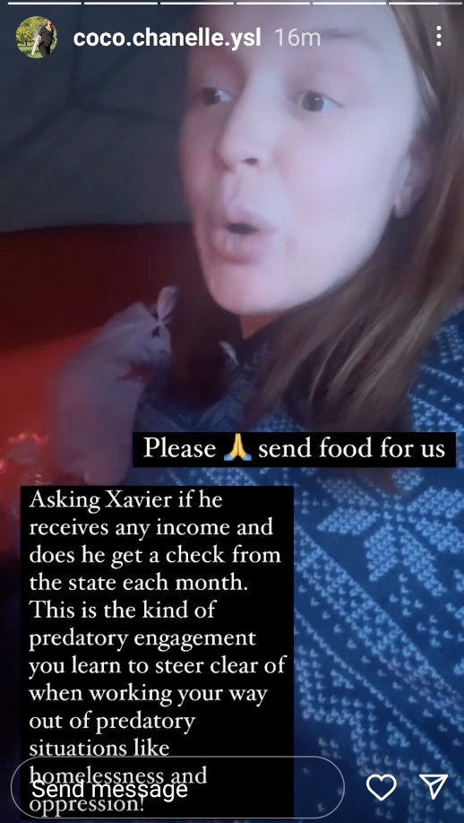 screenshot - coco.chanelle.ysl 16m Please send food for us Asking Xavier if he receives any income and does he get a check from the state each month. This is the kind of predatory engagement you learn to steer clear of when working your way out of predato