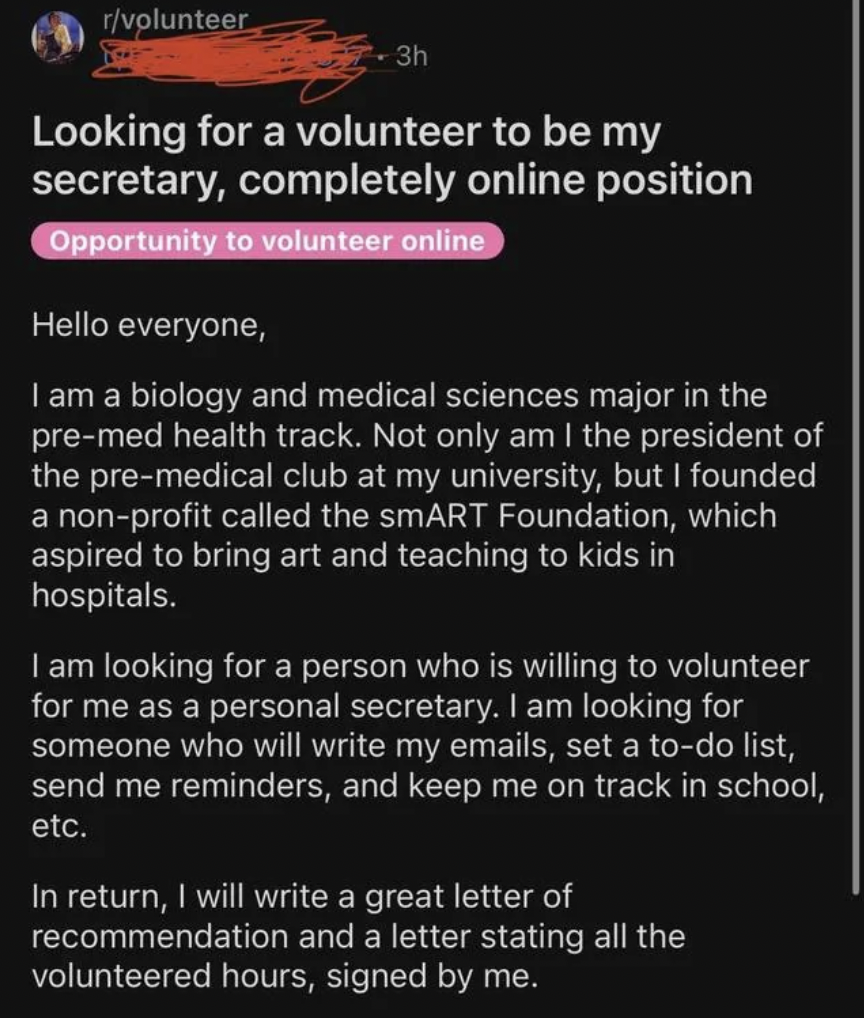 screenshot - rvolunteer 3h Looking for a volunteer to be my secretary, completely online position Opportunity to volunteer online Hello everyone, I am a biology and medical sciences major in the premed health track. Not only am I the president of the prem