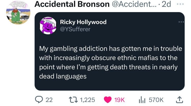 screenshot - Accidental Bronson .... 2d Ricky Hollywood My gambling addiction has gotten me in trouble with increasingly obscure ethnic mafias to the point where I'm getting death threats in nearly dead languages 22 1, ili