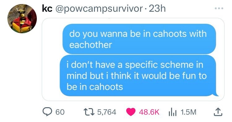 screenshot - kc. 23h do you wanna be in cahoots with eachother i don't have a specific scheme in mind but i think it would be fun to be in cahoots 60 15,764 1.5M