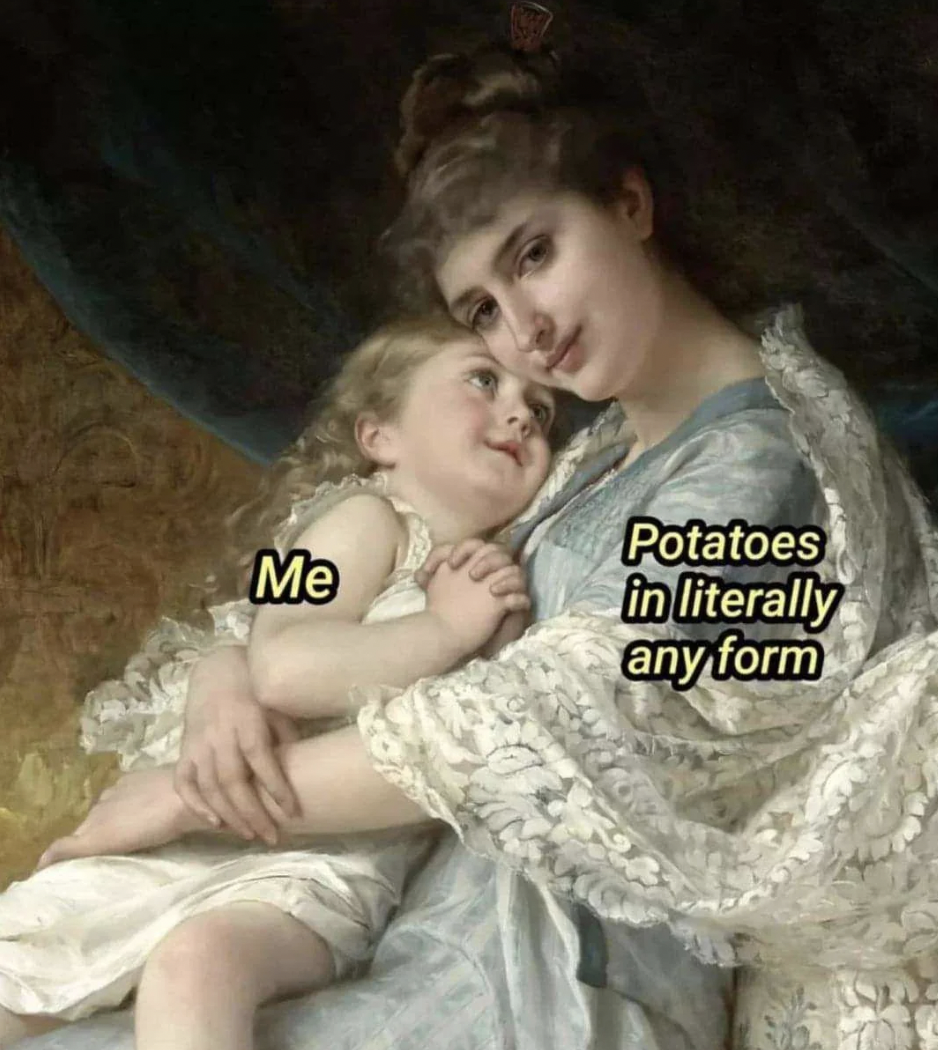 me potatoes in any form meme - Me Potatoes in literally any form