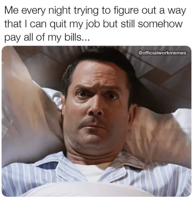 Internet meme - Me every night trying to figure out a way that I can quit my job but still somehow pay all of my bills...