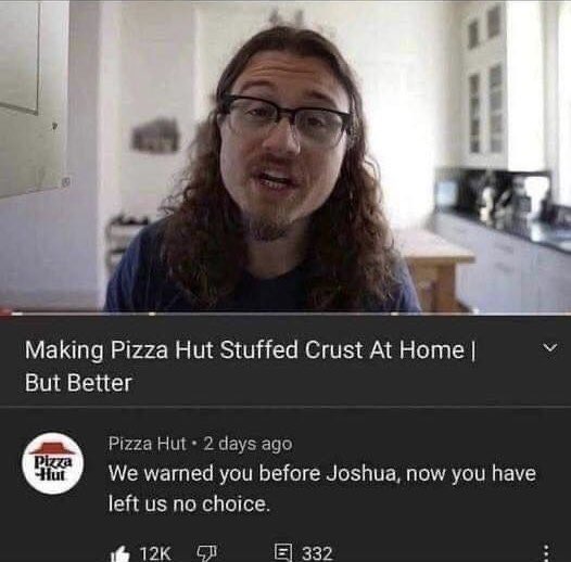 make pizza hut stuffed crust but better meme - Making Pizza Hut Stuffed Crust At Home | But Better Pizza Hut Pizza Hut 2 days ago We warned you before Joshua, now you have left us no choice. 12K E332