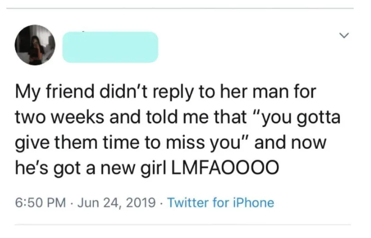 screenshot - > My friend didn't to her man for two weeks and told me that "you gotta give them time to miss you" and now he's got a new girl Lmfaoooo Twitter for iPhone