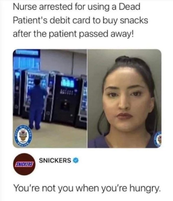 relatable funny memes - Nurse arrested for using a Dead Patient's debit card to buy snacks after the patient passed away! Snickers Snickers O You're not you when you're hungry.