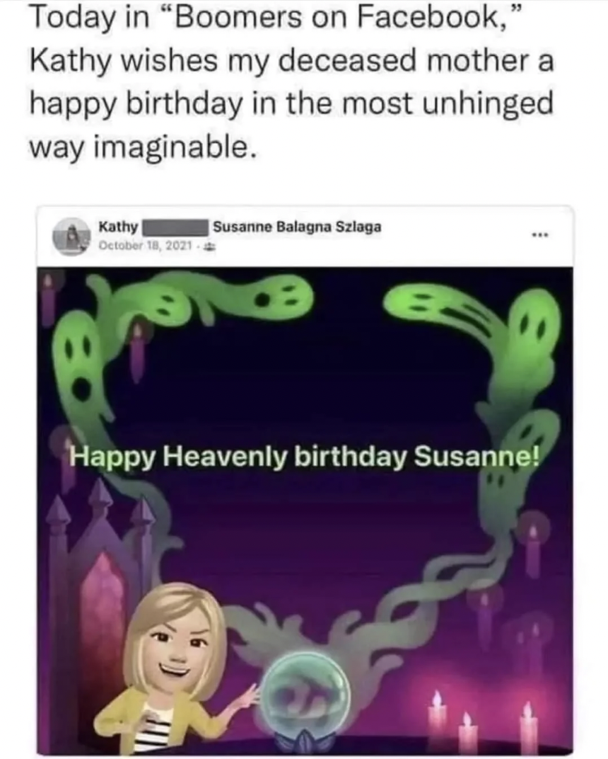 happy heavenly birthday susanne - Today in "Boomers on Facebook," Kathy wishes my deceased mother a happy birthday in the most unhinged way imaginable. Kathy Susanne Balagna Szlaga Happy Heavenly birthday Susanne!