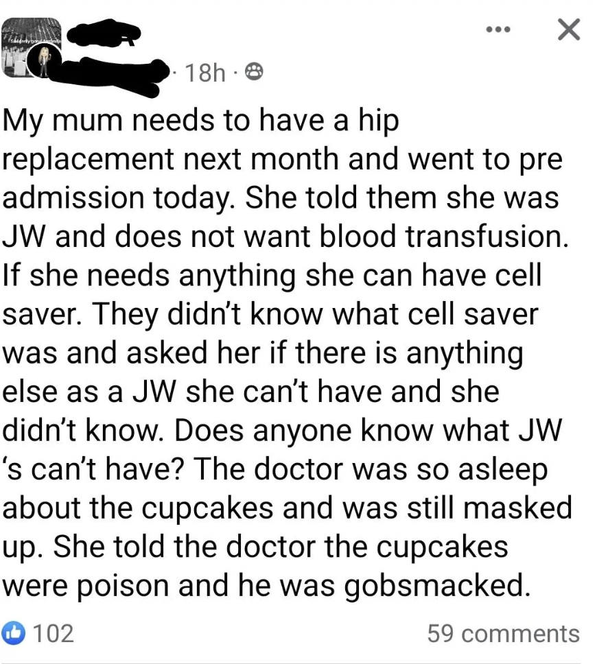 screenshot - 18h. My mum needs to have a hip replacement next month and went to pre admission today. She told them she was Jw and does not want blood transfusion. If she needs anything she can have cell saver. They didn't know what cell saver was and aske