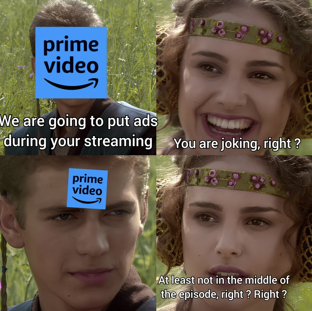 meme isn t - prime video We are going to put ads during your streaming You are joking, right? prime video At least not in the middle of the episode, right? Right?
