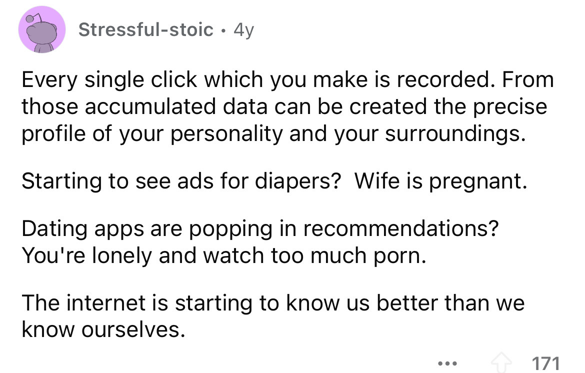 number - Stressfulstoic 4y Every single click which you make is recorded. From those accumulated data can be created the precise profile of your personality and your surroundings. Starting to see ads for diapers? Wife is pregnant. Dating apps are popping 