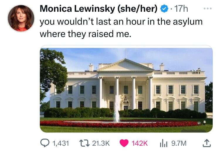 Monica Lewinsky sheher . 17h you wouldn't last an hour in the asylum where they raised me. 1,431 lil 9.7M