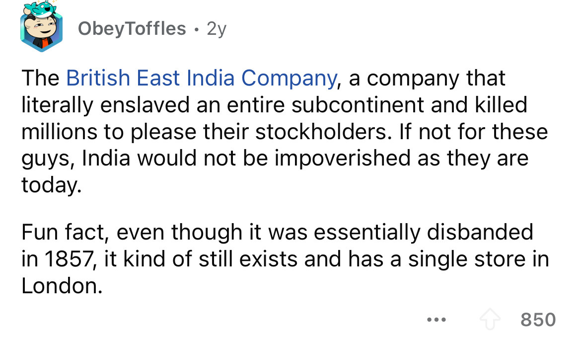 screenshot - ObeyToffles .2y The British East India Company, a company that literally enslaved an entire subcontinent and killed millions to please their stockholders. If not for these guys, India would not be impoverished as they are today. Fun fact, eve