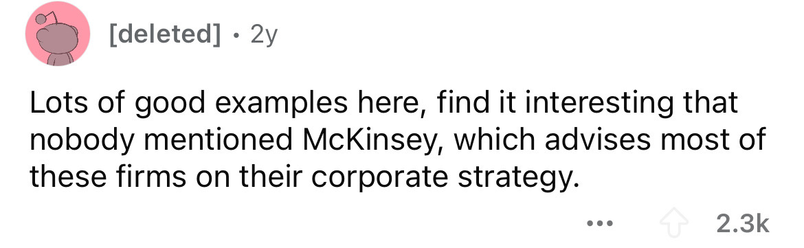 number - deleted 2y Lots of good examples here, find it interesting that nobody mentioned McKinsey, which advises most of these firms on their corporate strategy. ...