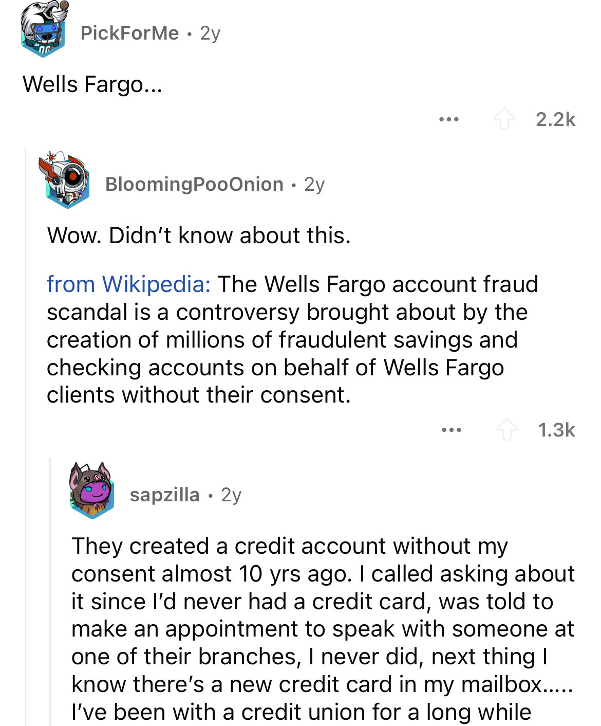 screenshot - PickForMe 2y Wells Fargo... BloomingPooOnion 2y . Wow. Didn't know about this. from Wikipedia The Wells Fargo account fraud scandal is a controversy brought about by the creation of millions of fraudulent savings and checking accounts on beha