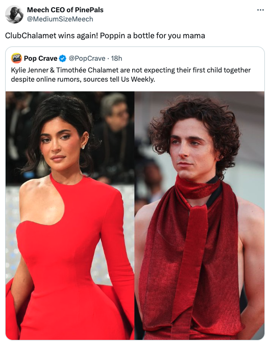 girl - Meech Ceo of PinePals ClubChalamet wins again! Poppin a bottle for you mama Pop Crave 18h Kylie Jenner & Timothe Chalamet are not expecting their first child together despite online rumors, sources tell Us Weekly.